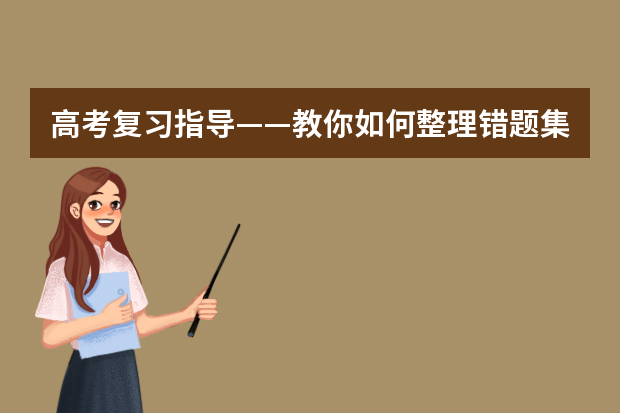 高考复习指导——教你如何整理错题集 高考冲刺之理综篇：高考复习指导